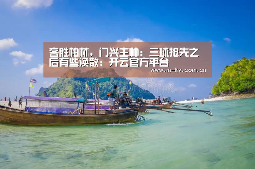 客胜柏林,门兴主帅:三球抢先之后有些涣散:开云官方平台(图3) 开云官网
