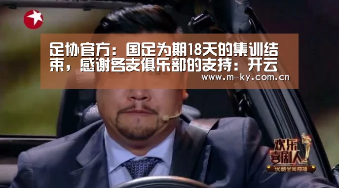 足协官方:国足为期18天的集训结束,感谢各支俱乐部的支持:开云官网(图1) 开云官网